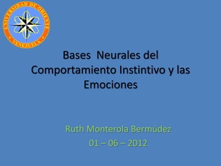 Bases Neurales del
Comportamiento Instintivo y las
        Emociones


      Ruth Monterola Bermúdez
           01 – 06 – 2012
 