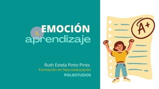aprendizaje
&
EMOCIÓN
Ruth Estela Pinto Pinto
Formación en Neuroeducación
POLIESTUDIOS
 