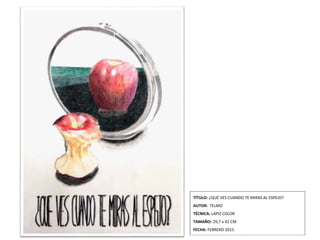 TÍTULO: ¿QUÉ VES CUANDO TE MIRAS AL ESPEJO?
AUTOR: TELMO
TÉCNICA: LÁPIZ COLOR
TAMAÑO: 29,7 x 42 CM
FECHA: FEBRERO 2015
 