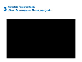 Completa l’argumentació:
Has de comprar Bmw perquè...3
 