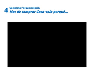 Completa l’argumentació:
Has de comprar Coca-cola perquè...4
 