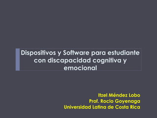 Dispositivos y Software para estudiante
con discapacidad cognitiva y
emocional
Itzel Méndez Lobo
Prof. Rocio Goyenaga
Universidad Latina de Costa Rica
 