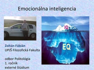 Emocionálna inteligencia
Zoltán Fábián
UPJŠ Filozofická Fakulta
odbor Politológia
1. ročník
externé štúdium 1
 