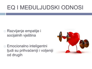 EQ I MEĐULJUDSKI ODNOSI
 Razvijanje empatije i
socijalnih vještina
 Emocionalno inteligentni
ljudi su prihvaćeniji i voljeniji
od drugih
 
