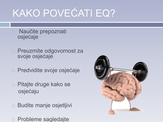 KAKO POVEĆATI EQ?
 Naučite prepoznati
osjećaje
 Preuzmite odgovornost za
svoje osjećaje
 Predvidite svoje osjećaje
 Pitajte druge kako se
osjećaju
 Budite manje osjetljivi
 Probleme sagledajte
 