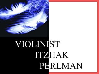 VIOLINIST
ITZHAK
PERLMAN
 