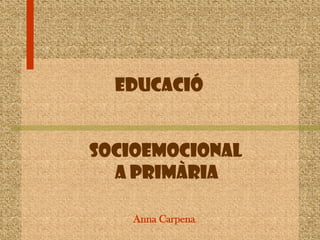 educació
socioemocional
a primària
Anna Carpena
 