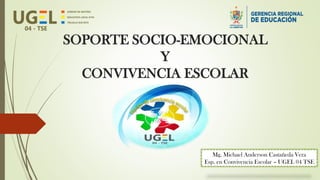 SOPORTE SOCIO-EMOCIONAL
Y
CONVIVENCIA ESCOLAR
Mg. Michael Anderson Castañeda Vera
Esp. en Convivencia Escolar – UGEL 04 TSE
 