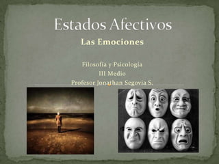 Estados Afectiv0s Las Emociones Filosofía y Psicología III Medio Profesor Jonathan Segovia S. 