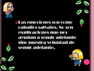  Lasemociones son como
 caballos salvajes. No son
 explicaciones que nos
 ayudan a seguir adelante
 sino nuestra voluntad de
 seguir adelante.
 