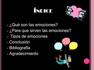 ÍNDICE

 ¿Qué   son las emociones?
 ¿Para que sirven las emociones?
 Tipos de emociones
 Conclusión
 Bibliografía
 Agradecimiento
 