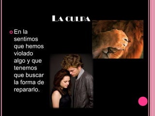 LA CULPA
 En la
 sentimos
 que hemos
 violado
 algo y que
 tenemos
 que buscar
 la forma de
 repararlo.
 
