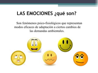 LAS EMOCIONES ¿qué son?
 Son fenómenos psico-fisiológicos que representan
modos eficaces de adaptación a ciertos cambios de
           las demandas ambientales.
 