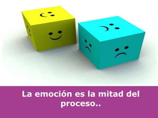    La emoción es la mitad del
            proceso..
 