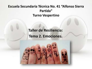 Escuela Secundaria Técnica No. 41 “Alfonso Sierra
Partida”
Turno Vespertino
Taller de Resiliencia:
Tema 2. Emociones.
 