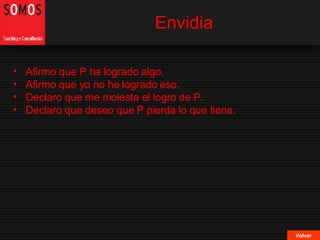 Envidia Volver Afirmo que P ha logrado algo. Afirmo que yo no he logrado eso. Declaro que me molesta el logro de P. Declaro que deseo que P pierda lo que tiene. 