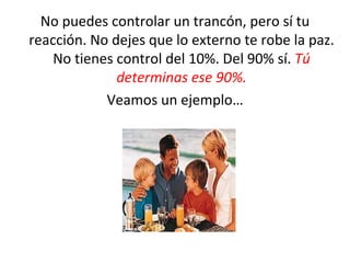 No puedes controlar un trancón, pero sí tu reacción. No dejes que lo externo te robe la paz. No tienes control del 10%. Del 90% sí.   Tú determinas ese 90%. Veamos un ejemplo… 