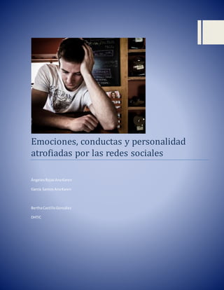 Emociones, conductas y personalidad
atrofiadas por las redes sociales
Ángeles RojasAnaKaren
García Santos AnaKaren
BerthaCastilloGonzález
DHTIC
 