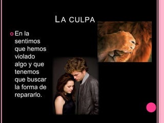 LA CULPA
 En la
sentimos
que hemos
violado
algo y que
tenemos
que buscar
la forma de
repararlo.
 