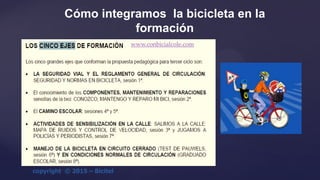 {
Cómo integramos la bicicleta en la
formación
www.conbicialcole.com
 