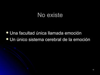No existeNo existe
 Una facultad única llamada emociónUna facultad única llamada emoción
 Un único sistema cerebral de la emociónUn único sistema cerebral de la emoción
1616
 