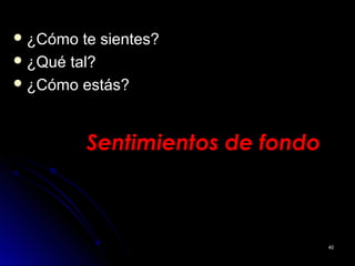 Sentimientos de fondoSentimientos de fondo
 ¿Cómo te sientes?¿Cómo te sientes?
 ¿Qué tal?¿Qué tal?
 ¿Cómo estás?¿Cómo estás?
4040
 