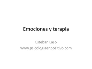 Emociones y terapia
Esteban Laso
www.psicologiaenpositivo.com
 