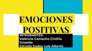 EMOCIONES
POSITIVAS
INTEGRANTES:
Valencia Camacho Cinthia
Griselda
Estrada Godoy Luis Alberto
 