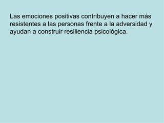 Las emociones positivas contribuyen a hacer más resistentes a las personas frente a la adversidad y ayudan a construir resiliencia psicológica.