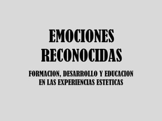 EMOCIONES RECONOCIDAS FORMACION, DESARROLLO Y EDUCACION EN LAS EXPERIENCIAS ESTETICAS 