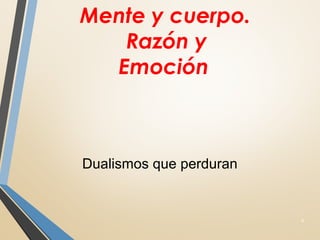 Mente y cuerpo.
Razón y
Emoción
6
Dualismos que perduran
 