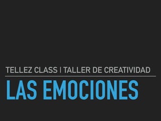 LAS EMOCIONES
TELLEZ CLASS | TALLER DE CREATIVIDAD
 