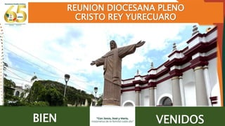 REUNION DIOCESANA PLENO
CRISTO REY YURECUARO
BIEN VENIDOS
 