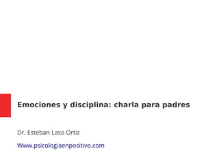 Emociones y disciplina: charla para padres
Dr. Esteban Laso Ortiz
Www.psicologiaenpositivo.com
 