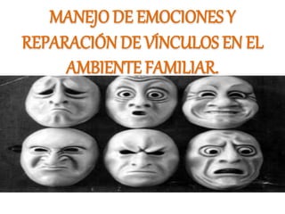 MANEJO DE EMOCIONES Y
REPARACIÓN DE VÍNCULOS EN EL
AMBIENTE FAMILIAR.
 
