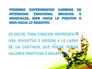 PODEMOS EXPERIMENTAR CAMBIOS DE
INTENSIDAD EMOCIONAL BRUSCOS O
GRADUALES, BIEN HACIA LO POSITIVO O
BIEN HACIA LO NEGATIVO.
 