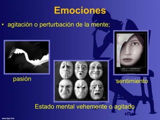 Emociones
• agitación o perturbación de la mente;
sentimientopasión
Estado mental vehemente o agitado
 