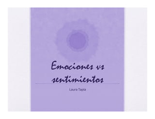 Emociones vs
sentimientos
Laura	
  Tapia	
  
 