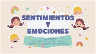 SENTIMIENTOS
Y
EMOCIONES
INTEGRANTES:
Karina Elizabeth Santizo Espino.
Mariana Guadalupe Mandujano Díaz.
 