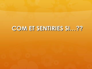 COM ET SENTIRIES SI…??
 