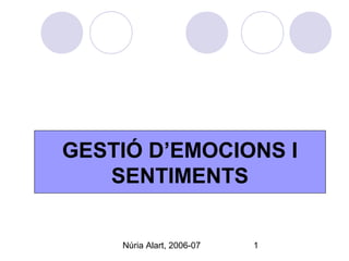 Núria Alart, 2006-07 1
GESTIÓ D’EMOCIONS I
SENTIMENTS
 