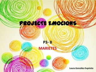 PROJECTE EMOCIONS
P3- B
MARIETES

Laura González Expósito

 