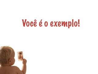 Você é o exemplo! 
 