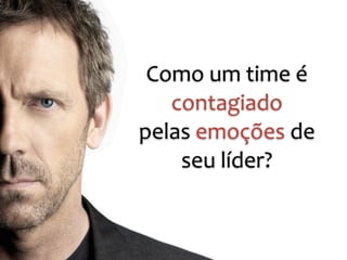 Como 
um 
time 
é 
contagiado 
pelas 
emoções 
de 
seu 
líder? 
 