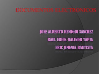 DOCUMENTOS ELECTRONICOS JOSE ALBERTO REMIGIO SANCHEZRAUL ERICK GALINDO TAPIAERIC JIMENEZ BAUTISTA 