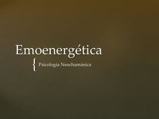 {
Emoenergética
Psicología Neochamánica
 