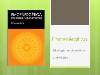 Emoenérgitica
Psicología neochamánica
Chema Sanz
 