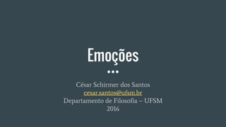 Emoções
César Schirmer dos Santos
cesar.santos@ufsm.br
Departamento de Filosofia – UFSM
2016
 