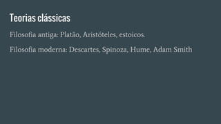 Teorias clássicas
Filosofia antiga: Platão, Aristóteles, estoicos.
Filosofia moderna: Descartes, Spinoza, Hume, Adam Smith
 