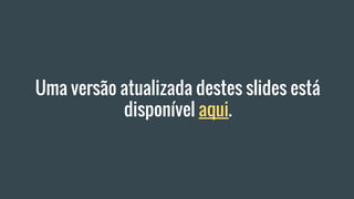 Uma versão atualizada destes slides está
disponível aqui.
 